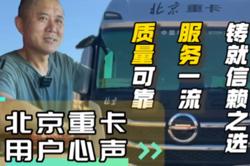 北京重卡用戶心聲：質(zhì)量可靠、服務(wù)一流、鑄就信賴之選